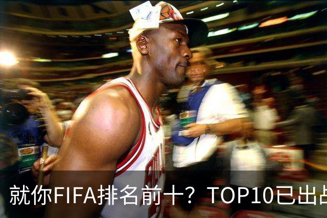 就你FIFA排名前十？TOP10已出战6队 仅德国拿到胜利